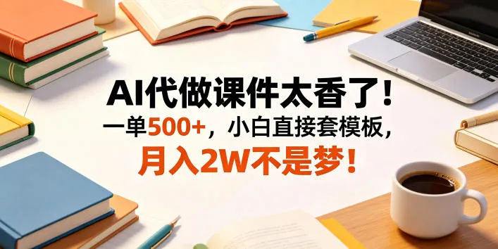 AI代做课件太香了！一单500+，小白直接套模板，月入2W不是梦！【揭秘】-梦帆创业网