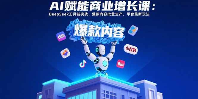 （15583期）AI赋能商业增长课：DeepSeek工具链实战，爆款内容批量生产，平台最新玩法-梦帆创业网