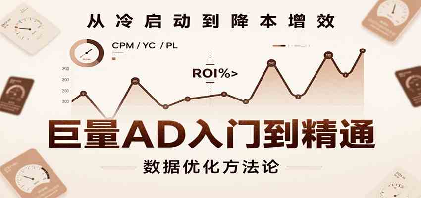 巨量AD入门到精通，含工具、设置、定向、优化等广告投放全流程-梦帆创业网