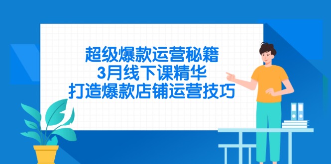 超级爆款运营秘籍，3月线下课精华，打造爆款店铺运营技巧-梦帆创业网