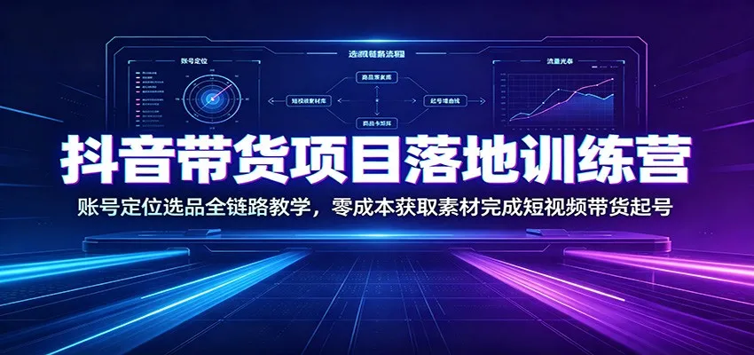 抖音带货项目落地训练营：账号定位选品全链路教学，零成本获取素材完成短视频带货起号-梦帆创业网