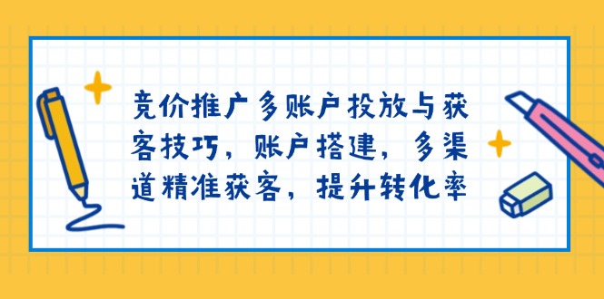 （13979期）竞价推广多账户投放与获客技巧，账户搭建，多渠道精准获客，提升转化率-梦帆创业网