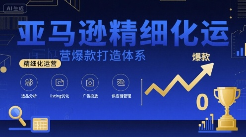 亚马逊精细化运营爆款打造体系，视频课+全套资料文档-梦帆创业网