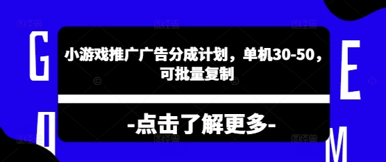 小游戏推广广告分成计划，单机30-50，可批量复制-梦帆创业网