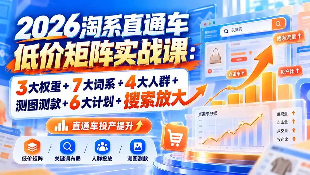 （20761期）2026淘系直通车低价矩阵实战课：3大权重+7大词系+4大人群+测图测款+6大计划+搜索放大-梦帆创业网