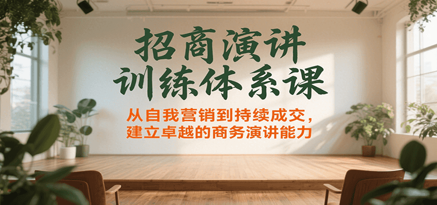 招商演讲训练体系课，从自我营销到持续成交，建立卓越的商务演讲能力-梦帆创业网