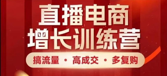 直播电商增长训练营，搞流量·高成交·多复购，快速上手有思路-梦帆创业网