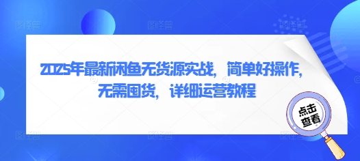2025年最新闲鱼无货源实战，简单好操作，无需囤货，详细运营教程-梦帆创业网