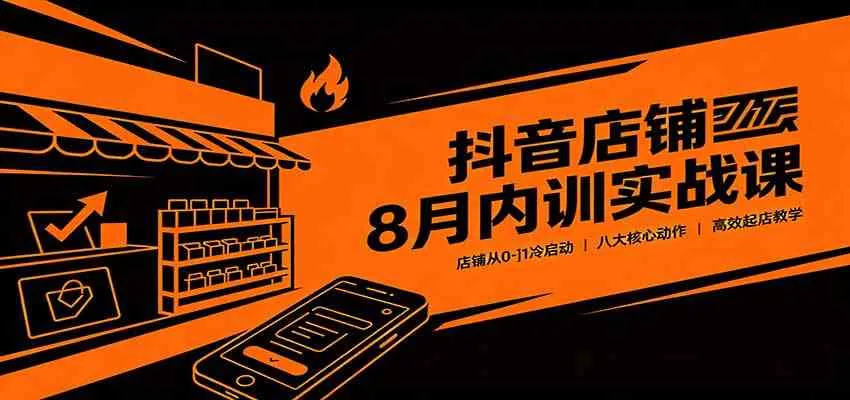 抖音店铺8月内训实战课:店铺从0-1冷启动,八大核心动作高效起店教学 抖音店铺8月内训实战课:店铺从0-1冷启动,八大核心动作高效起店教学
