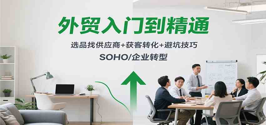 外贸入门到精通，选品找供应商+获客转化+避坑技巧，SOHO/企业转型-梦帆创业网