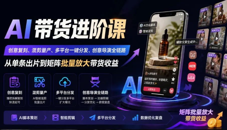 AI带货进阶课｜创意复刻、混剪量产、多平台一键分发、创意导演全链路，从单条出片到矩阵批量放大带货收益-梦帆创业网