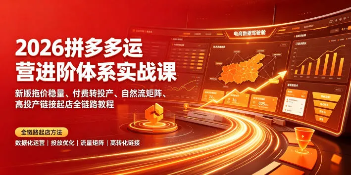 2026拼多多运营进阶体系实战课｜新版拖价稳量、付费转投产、自然流矩阵、高投产链接起店全链路教程-梦帆创业网