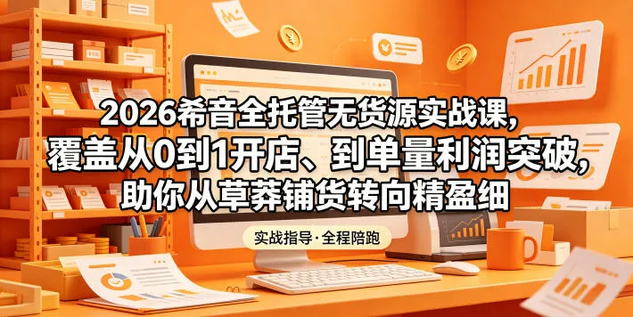 2026希音全托管无货源实战课，覆盖从0到1开店、到单量利润突破，助你从草莽铺货转向精细化盈利-梦帆创业网