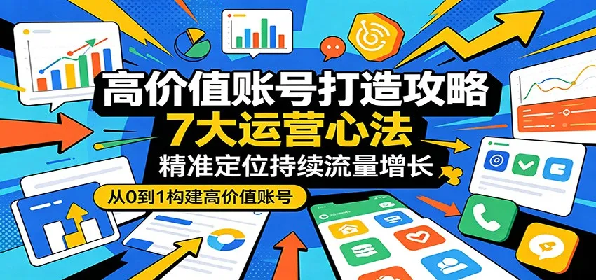 高价值账号打造攻略：7大运营心法，精准定位持续流量增长-梦帆创业网