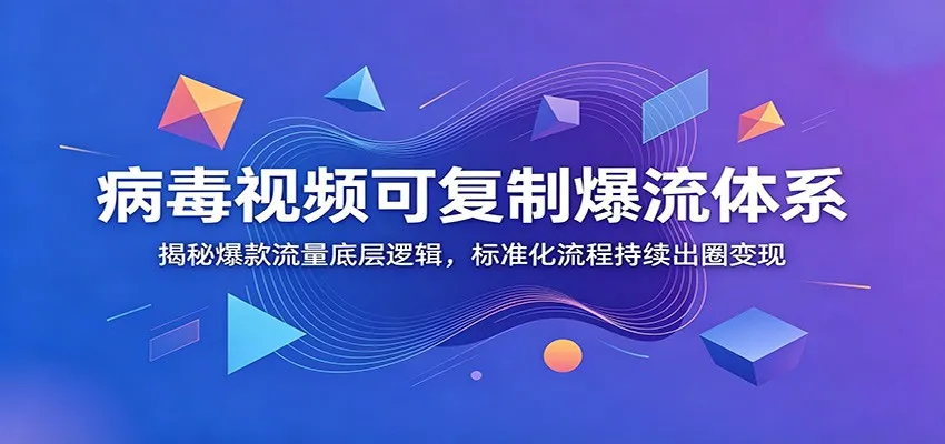 病毒视频可复制爆流体系：揭秘爆款流量底层逻辑，标准化流程持续出圈变现-梦帆创业网