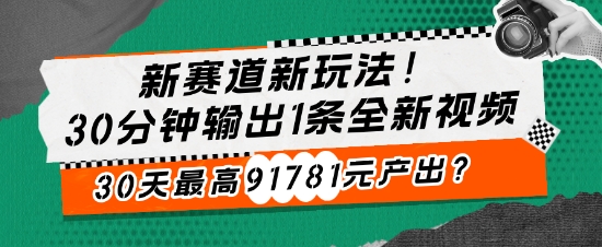 新赛道新玩法!30分钟输出1条全新视频，30天最高91781元产出?-梦帆创业网