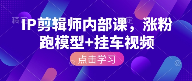 IP剪辑师内部课，涨粉跑模型+挂车视频-梦帆创业网
