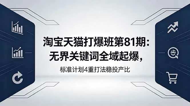 (18394期)淘宝天猫打爆班第81期:无界关键词全域起爆,标准计划4重打法稳投产比 (18394期)淘宝天猫打爆班第81期:无界关键词全域起爆,标准计划4重打法稳投产比