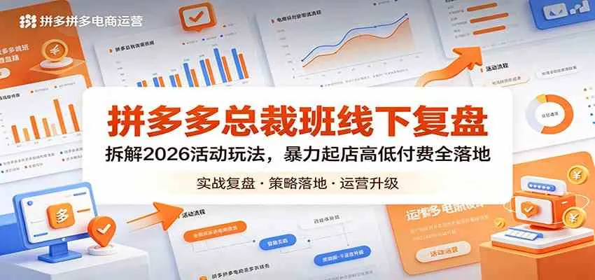拼多多总裁班线下复盘：拆解2026活动玩法，暴力起店高低付费全落地-梦帆创业网