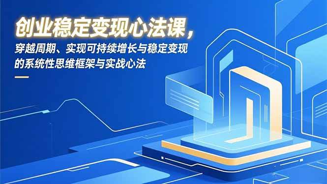 （16966期）创业稳定变现心法课，穿越周期、实现可持续增长与稳定变现的系统性思维框架与实战心法-梦帆创业网
