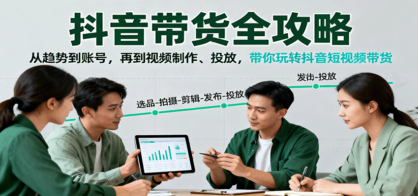 抖音带货全攻略：从趋势到账号，再到视频制作、投放，带你玩转抖音短视频带货-梦帆创业网