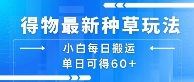 得物最新种草玩法，小白每日搬运单日可得60+-梦帆创业网