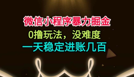 微信小程序暴力掘金，0撸玩法，没难度，一天稳定进账几张【揭秘】-梦帆创业网