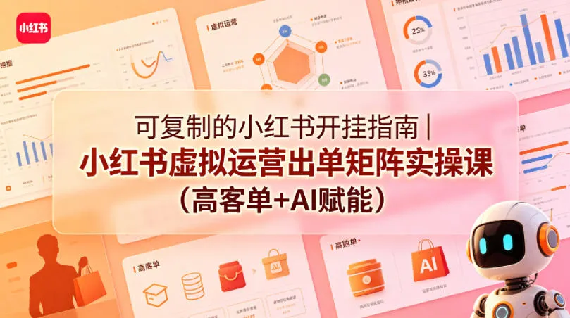 可复制的小红书开挂指南｜小红书虚拟运营出单矩阵实操课（高客单+AI赋能）-梦帆创业网
