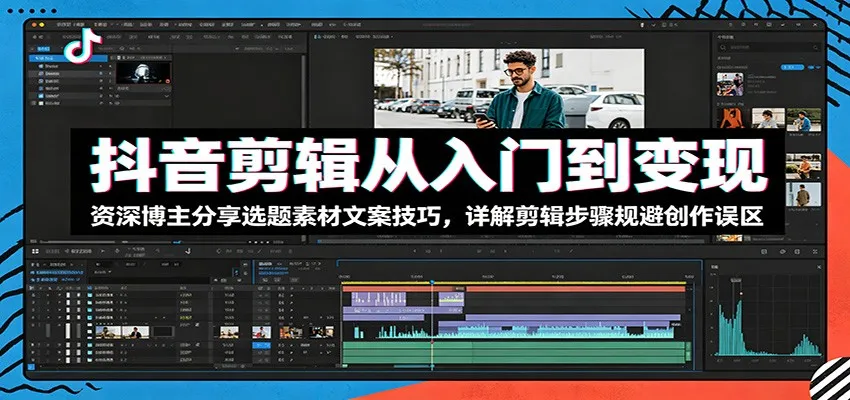 抖音剪辑从入门到变现：资深博主分享选题素材文案技巧，详解剪辑步骤规避创作误区-梦帆创业网