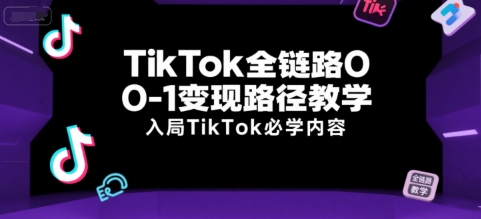 TikTok全链路0-1变现路径教学，入局TikTok必学内容-梦帆创业网