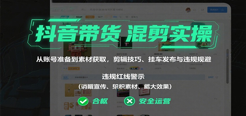 抖音带货混剪实操：从账号准备到素材获取，剪辑技巧、挂车发布与违规规避-梦帆创业网