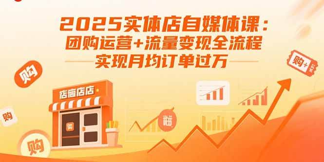 （15921期）2025实体店自媒体课：团购运营+流量变现全流程，实现月均订单过万-梦帆创业网
