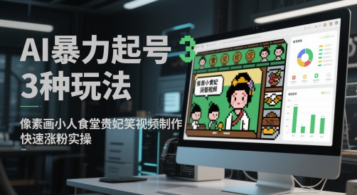 AI暴力起号3种玩法，像素画小人食堂贵妃搞笑视频制作，快速涨粉实操-梦帆创业网