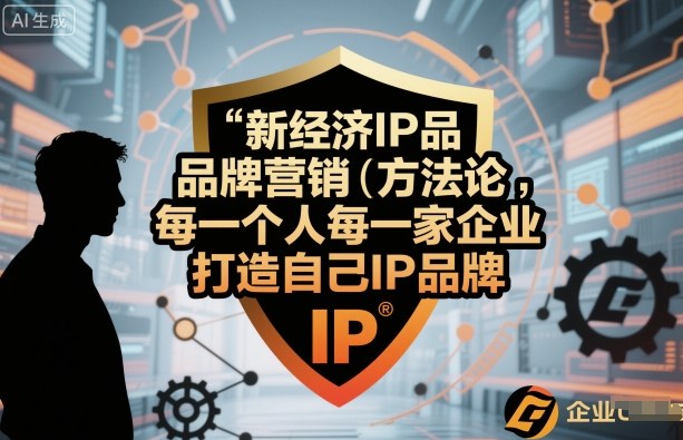 新经济IP品牌营销方法论，每一个人每一家企业都应该打造自己IP品牌-梦帆创业网