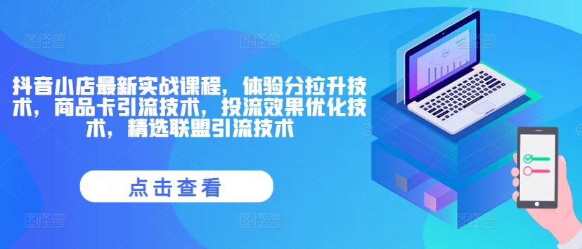 抖音小店最新实战课程，体验分拉升技术，商品卡引流技术，投流效果优化技术，精选联盟引流技术-梦帆创业网