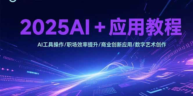 （15378期）2025AI+应用教程，AI工具操作/职场效率提升/商业创新应用/数字艺术创作-梦帆创业网