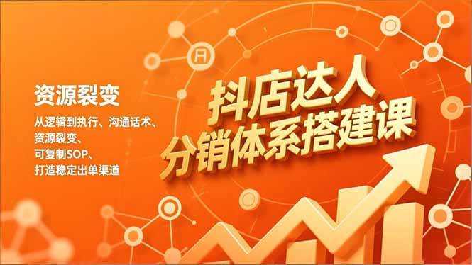 （16968期）抖店达人分销体系搭建课，从逻辑到执行、沟通话术、资源裂变，可复制SOP，打造稳定出单渠道-梦帆创业网