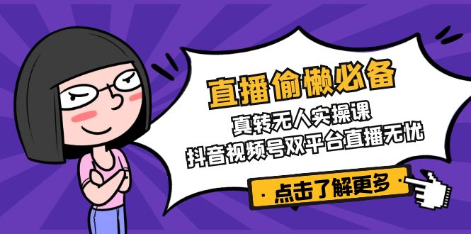 （14525期）直播偷懒必备！真转无人实操课，抖音视频号双平台直播无忧-梦帆创业网