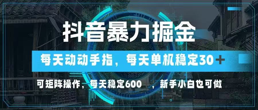 抖音暴力掘金，动动手指就可以，单机30+，可矩阵操作，每天稳定600+，…-梦帆创业网