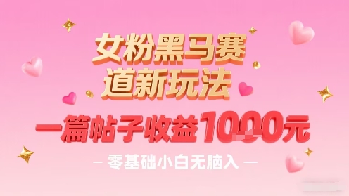 女粉黑马赛道新玩法，一篇帖子收益1k，零基础小白无脑入非常适合-梦帆创业网