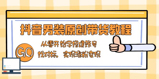 （13968期）抖音男装原创带货教程：从零开始学搭建账号，找对标，实现涨粉变现-梦帆创业网