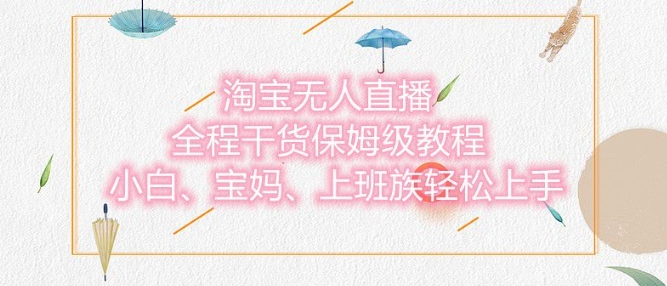 淘宝无人直播最新玩法，小白，宝妈，上班族轻松上手，保姆级教程，兼职副业的首选-梦帆创业网