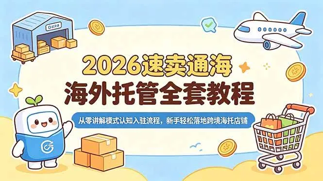 （18960期）2026速卖通海外托管全套教程，从零讲解模式认知入驻流程，新手轻松落地跨境海托店铺-梦帆创业网