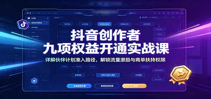 抖音创作者九项权益开通实战课：详解伙伴计划准入路径，解锁流量激励与商单扶持权限-梦帆创业网