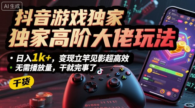 抖音游戏独家高阶大佬玩法，日入1k+，变现立竿见影超高效，无需播放量，干就完事了【揭秘】-梦帆创业网