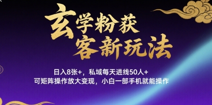 玄学粉获客新玩法日入8张+， 私域每天进线50人+，可矩阵操作放大变现，小白一部手机就能操作-梦帆创业网