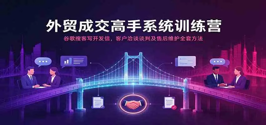 外贸成交高手系统训练营：谷歌搜客写开发信，客户洽谈谈判及售后维护全套方法-梦帆创业网