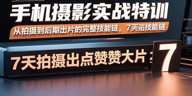 （15949期）手机摄影实战特训，从拍摄到后期出片的完整技能链，7天拍出点赞大片-梦帆创业网