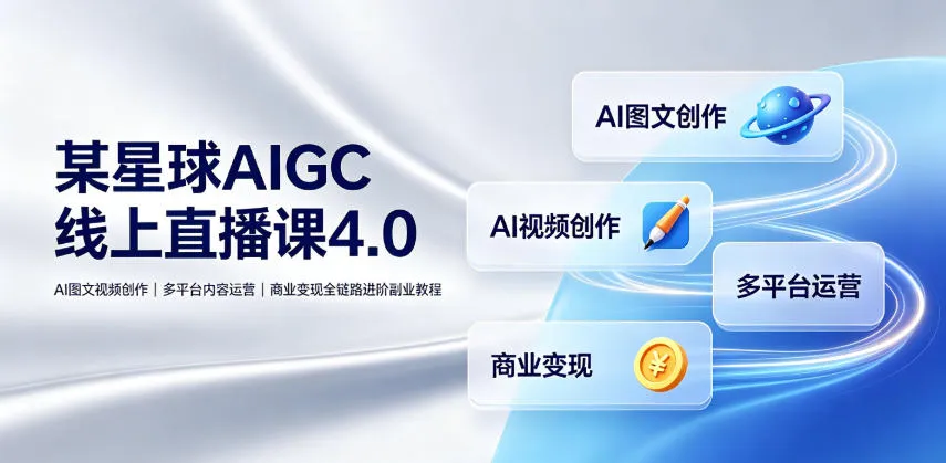 某星球AIGC线上直播课4.0｜AI图文视频创作、多平台内容运营、商业变现全链路进阶副业教程-梦帆创业网