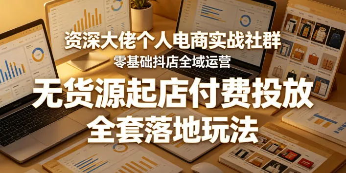 资深大佬个人电商实战社群，零基础抖店全域运营，无货源起店付费投放，全套落地玩法-梦帆创业网